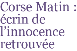 Corse Matin : écrin de l'innocence retrouvée